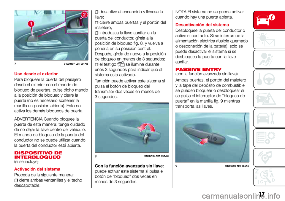 Abarth 124 Spider 2018 Manual de Empleo y Cuidado (in Spanish) Uso desde el exterior
Para bloquear la puerta del pasajero
desde el exterior con el mando de
bloqueo de puertas, pulse dicho mando
a la posición de bloqueo y cierre la
puerta (no es necesario sostene Abarth 124 Spider 2018 Manual de Empleo y Cuidado (in Spanish) Uso desde el exterior
Para bloquear la puerta del pasajero
desde el exterior con el mando de
bloqueo de puertas, pulse dicho mando
a la posición de bloqueo y cierre la
puerta (no es necesario sostene
