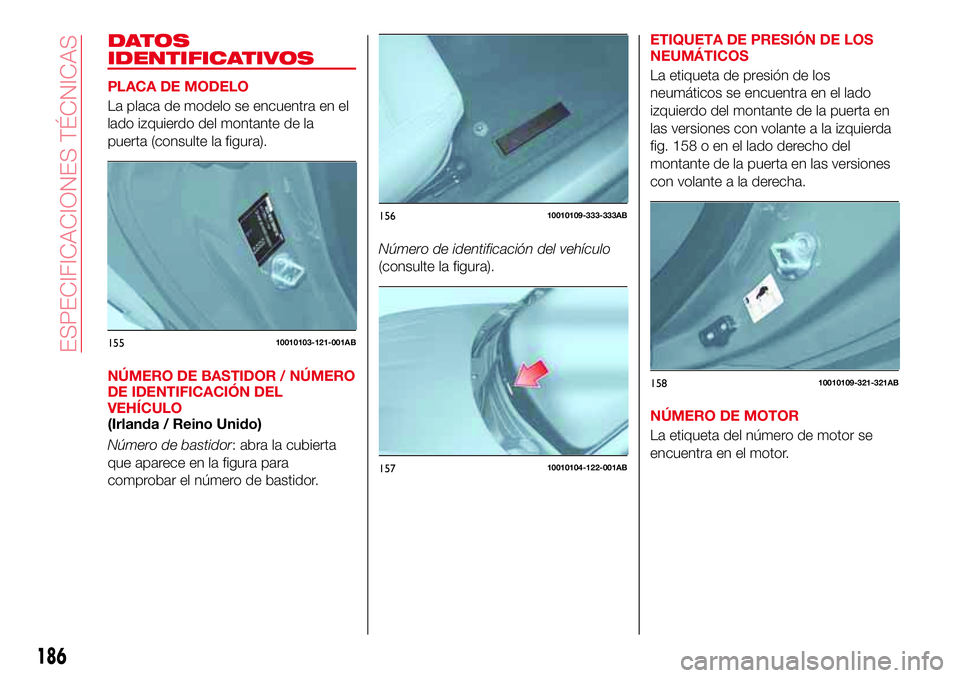 Abarth 124 Spider 2018 Manual de Empleo y Cuidado (in Spanish) DATOS
IDENTIFICATIVOS
PLACA DE MODELO
La placa de modelo se encuentra en el
lado izquierdo del montante de la
puerta (consulte la figura).
NÚMERO DE BASTIDOR / NÚMERO
DE IDENTIFICACIÓN DEL
VEHÍCUL Abarth 124 Spider 2018 Manual de Empleo y Cuidado (in Spanish) DATOS
IDENTIFICATIVOS
PLACA DE MODELO
La placa de modelo se encuentra en el
lado izquierdo del montante de la
puerta (consulte la figura).
NÚMERO DE BASTIDOR / NÚMERO
DE IDENTIFICACIÓN DEL
VEHÍCUL