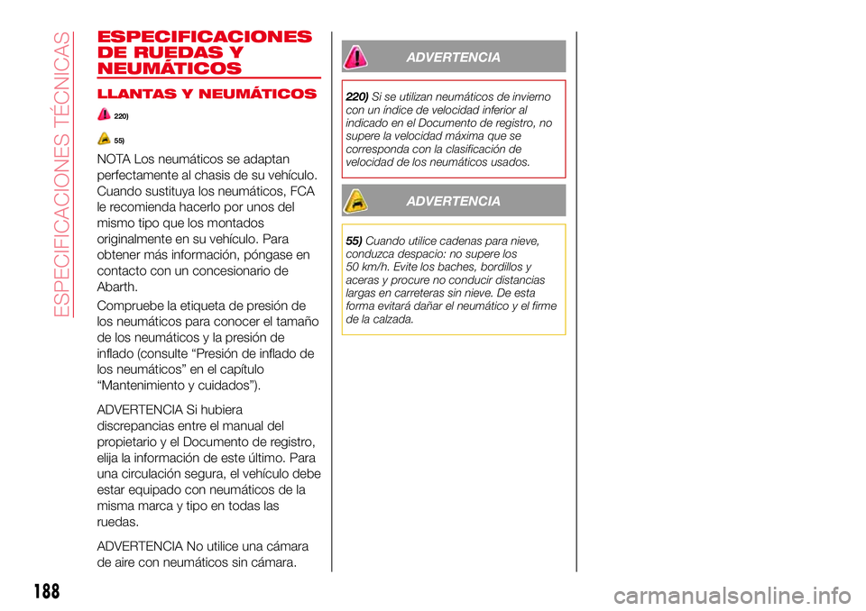 Abarth 124 Spider 2018 Manual de Empleo y Cuidado (in Spanish) ESPECIFICACIONES
DE RUEDAS Y
NEUMÁTICOS
LLANTAS Y NEUMÁTICOS
220)
55)
NOTA Los neumáticos se adaptan
perfectamente al chasis de su vehículo.
Cuando sustituya los neumáticos, FCA
le recomienda hac Abarth 124 Spider 2018 Manual de Empleo y Cuidado (in Spanish) ESPECIFICACIONES
DE RUEDAS Y
NEUMÁTICOS
LLANTAS Y NEUMÁTICOS
220)
55)
NOTA Los neumáticos se adaptan
perfectamente al chasis de su vehículo.
Cuando sustituya los neumáticos, FCA
le recomienda hac