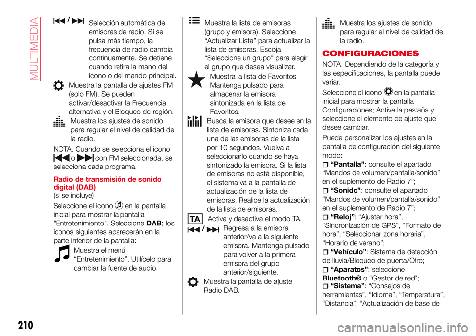 Abarth 124 Spider 2018  Manual de Empleo y Cuidado (in Spanish) /Selección automática de
emisoras de radio. Si se
pulsa más tiempo, la
frecuencia de radio cambia
continuamente. Se detiene
cuando retira la mano del
icono o del mando principal.
Muestra la pantall