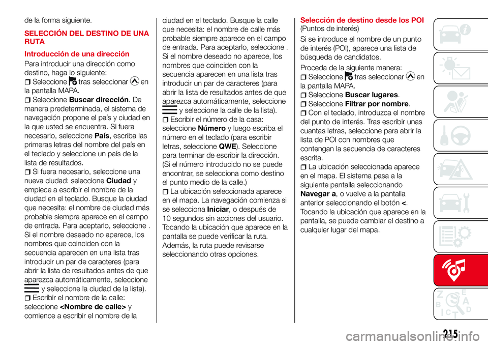 Abarth 124 Spider 2018  Manual de Empleo y Cuidado (in Spanish) de la forma siguiente.
SELECCIÓN DEL DESTINO DE UNA
RUTA
Introducción de una dirección
Para introducir una dirección como
destino, haga lo siguiente:
Seleccionetras seleccionaren
la pantalla MAPA.