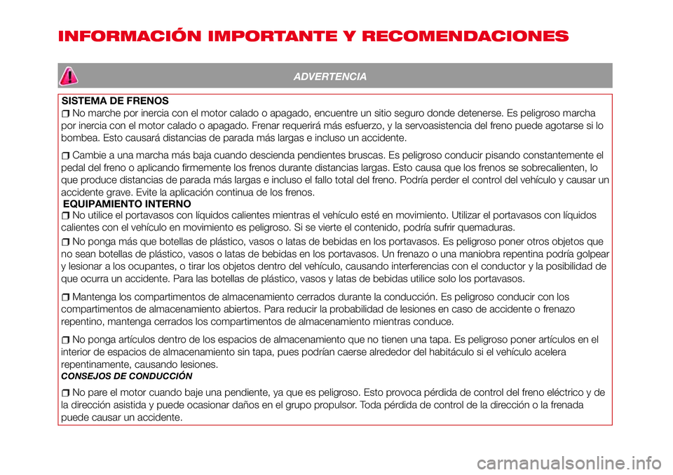 Abarth 124 Spider 2018  Manual de Empleo y Cuidado (in Spanish) INFORMACIÓN IMPORTANTE Y RECOMENDACIONES
ADVERTENCIA
SISTEMA DE FRENOS
No marche por inercia con el motor calado o apagado, encuentre un sitio seguro donde detenerse. Es peligroso marcha
por inercia 