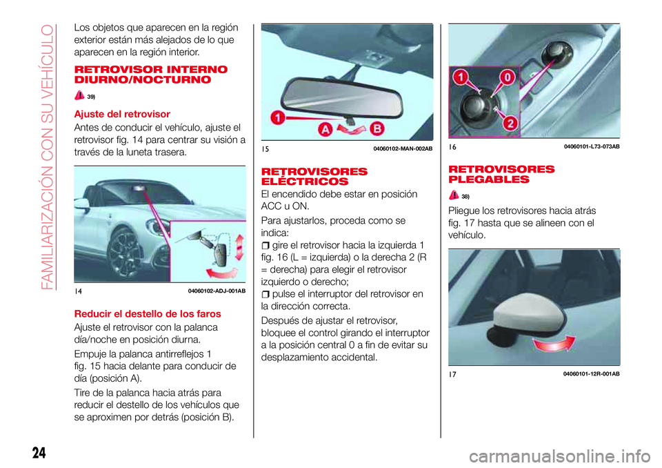 Abarth 124 Spider 2018 Manual de Empleo y Cuidado (in Spanish) Los objetos que aparecen en la región
exterior están más alejados de lo que
aparecen en la región interior.
RETROVISOR INTERNO
DIURNO/NOCTURNO
39)
Ajuste del retrovisor
Antes de conducir el vehíc Abarth 124 Spider 2018 Manual de Empleo y Cuidado (in Spanish) Los objetos que aparecen en la región
exterior están más alejados de lo que
aparecen en la región interior.
RETROVISOR INTERNO
DIURNO/NOCTURNO
39)
Ajuste del retrovisor
Antes de conducir el vehíc