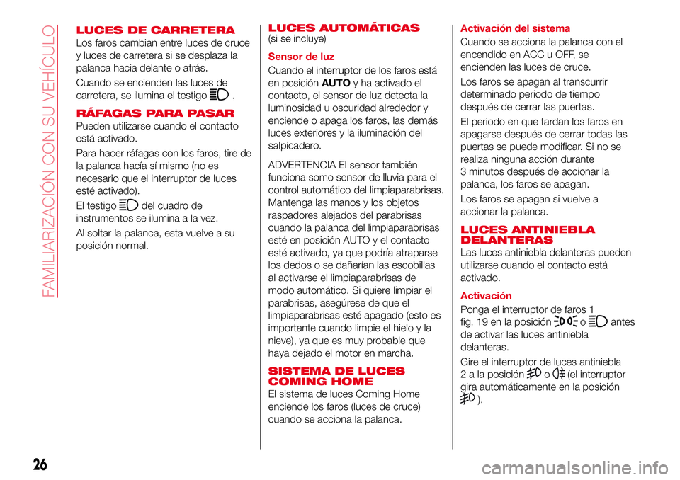 Abarth 124 Spider 2018 Manual de Empleo y Cuidado (in Spanish) LUCES DE CARRETERA
Los faros cambian entre luces de cruce
y luces de carretera si se desplaza la
palanca hacia delante o atrás.
Cuando se encienden las luces de
carretera, se ilumina el testigo
.
RÁ Abarth 124 Spider 2018 Manual de Empleo y Cuidado (in Spanish) LUCES DE CARRETERA
Los faros cambian entre luces de cruce
y luces de carretera si se desplaza la
palanca hacia delante o atrás.
Cuando se encienden las luces de
carretera, se ilumina el testigo
.
RÁ