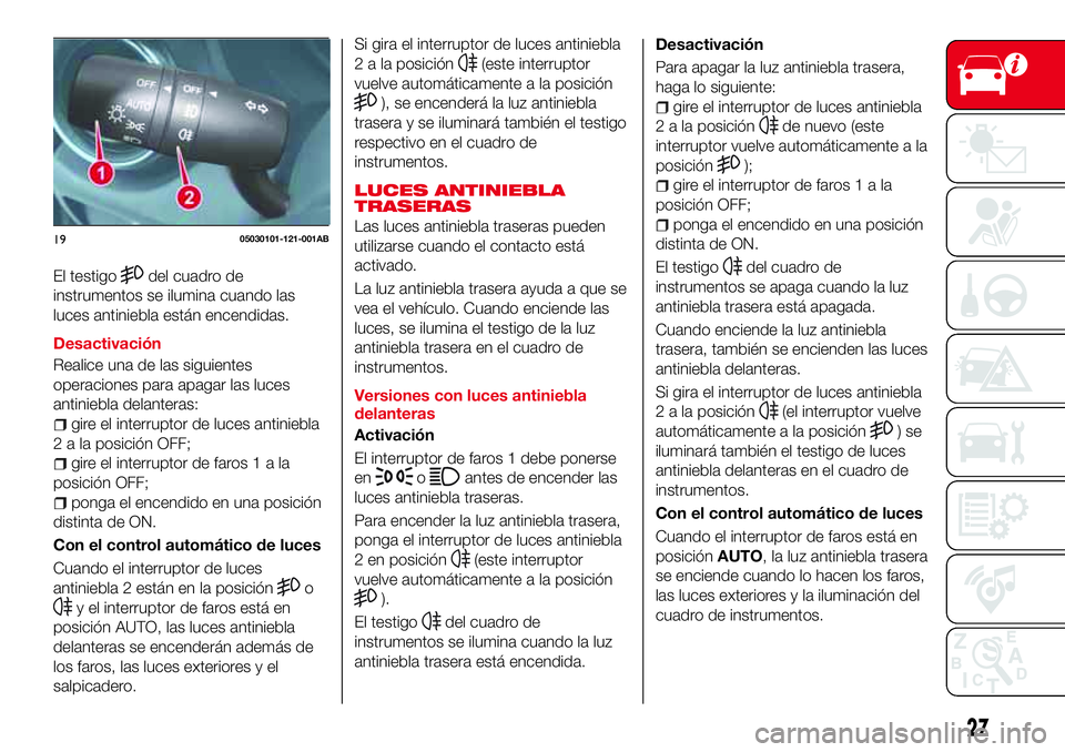 Abarth 124 Spider 2018 Manual de Empleo y Cuidado (in Spanish) El testigodel cuadro de
instrumentos se ilumina cuando las
luces antiniebla están encendidas.
Desactivación
Realice una de las siguientes
operaciones para apagar las luces
antiniebla delanteras:
gir Abarth 124 Spider 2018 Manual de Empleo y Cuidado (in Spanish) El testigodel cuadro de
instrumentos se ilumina cuando las
luces antiniebla están encendidas.
Desactivación
Realice una de las siguientes
operaciones para apagar las luces
antiniebla delanteras:
gir