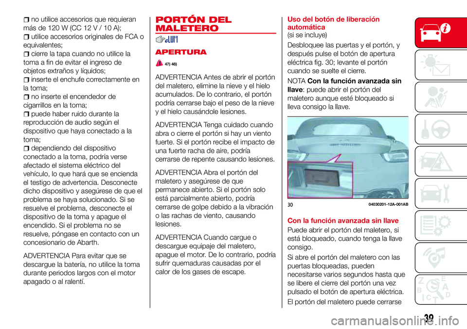 Abarth 124 Spider 2018 Manual de Empleo y Cuidado (in Spanish) no utilice accesorios que requieran
másde120W(CC12V/10A);
utilice accesorios originales de FCA o
equivalentes;
cierre la tapa cuando no utilice la
toma a fin de evitar el ingreso de
objetos extraños Abarth 124 Spider 2018 Manual de Empleo y Cuidado (in Spanish) no utilice accesorios que requieran
másde120W(CC12V/10A);
utilice accesorios originales de FCA o
equivalentes;
cierre la tapa cuando no utilice la
toma a fin de evitar el ingreso de
objetos extraños