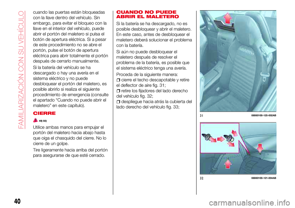 Abarth 124 Spider 2018 Manual de Empleo y Cuidado (in Spanish) cuando las puertas están bloqueadas
con la llave dentro del vehículo. Sin
embargo, para evitar el bloqueo con la
llave en el interior del vehículo, puede
abrir el portón del maletero si pulsa el
b Abarth 124 Spider 2018 Manual de Empleo y Cuidado (in Spanish) cuando las puertas están bloqueadas
con la llave dentro del vehículo. Sin
embargo, para evitar el bloqueo con la
llave en el interior del vehículo, puede
abrir el portón del maletero si pulsa el
b