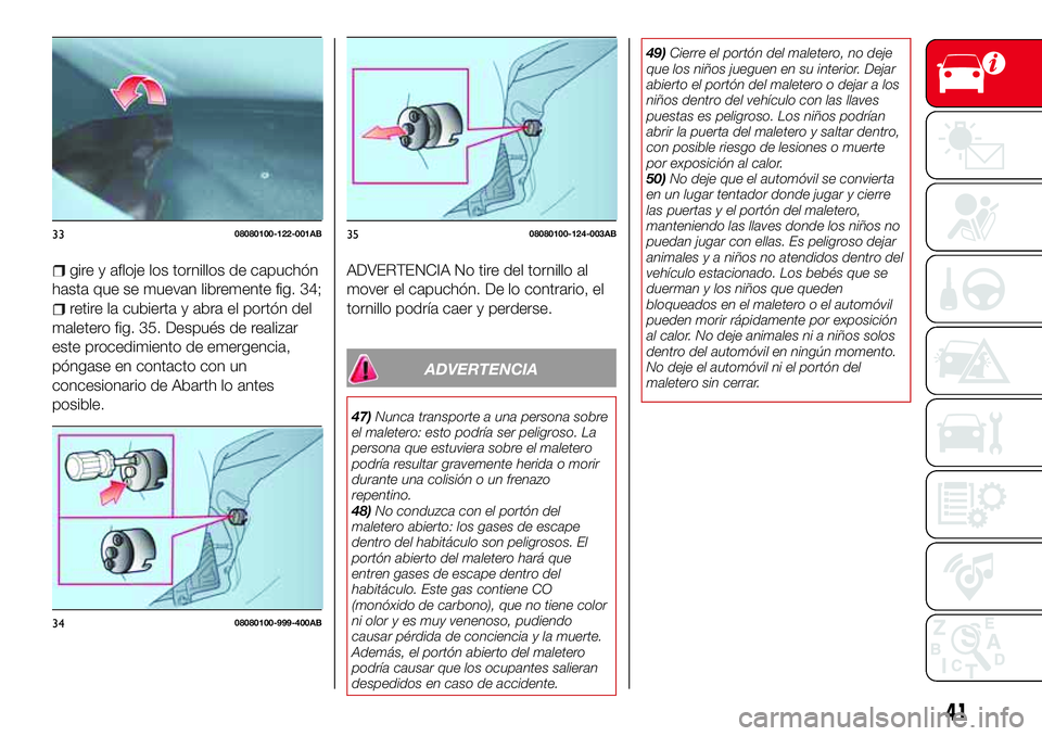 Abarth 124 Spider 2018 Manual de Empleo y Cuidado (in Spanish) gire y afloje los tornillos de capuchón
hasta que se muevan libremente fig. 34;
retire la cubierta y abra el portón del
maletero fig. 35. Después de realizar
este procedimiento de emergencia,
póng Abarth 124 Spider 2018 Manual de Empleo y Cuidado (in Spanish) gire y afloje los tornillos de capuchón
hasta que se muevan libremente fig. 34;
retire la cubierta y abra el portón del
maletero fig. 35. Después de realizar
este procedimiento de emergencia,
póng