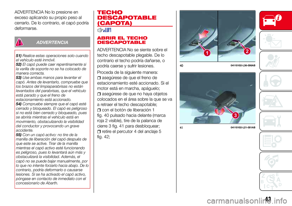 Abarth 124 Spider 2018 Manual de Empleo y Cuidado (in Spanish) ADVERTENCIA No lo presione en
exceso aplicando su propio peso al
cerrarlo. De lo contrario, el capó podría
deformarse.
ADVERTENCIA
51)Realice estas operaciones solo cuando
el vehículo esté inmóvi Abarth 124 Spider 2018 Manual de Empleo y Cuidado (in Spanish) ADVERTENCIA No lo presione en
exceso aplicando su propio peso al
cerrarlo. De lo contrario, el capó podría
deformarse.
ADVERTENCIA
51)Realice estas operaciones solo cuando
el vehículo esté inmóvi