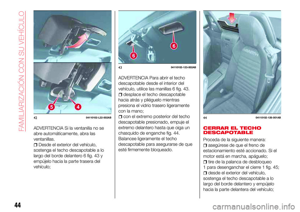 Abarth 124 Spider 2018 Manual de Empleo y Cuidado (in Spanish) ADVERTENCIA Si la ventanilla no se
abre automáticamente, abra las
ventanillas.
Desde el exterior del vehículo,
sostenga el techo descapotable a lo
largo del borde delantero 6 fig. 43 y
empújelo hac Abarth 124 Spider 2018 Manual de Empleo y Cuidado (in Spanish) ADVERTENCIA Si la ventanilla no se
abre automáticamente, abra las
ventanillas.
Desde el exterior del vehículo,
sostenga el techo descapotable a lo
largo del borde delantero 6 fig. 43 y
empújelo hac