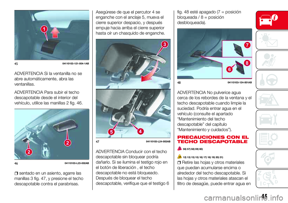Abarth 124 Spider 2018 Manual de Empleo y Cuidado (in Spanish) ADVERTENCIA Si la ventanilla no se
abre automáticamente, abra las
ventanillas.
ADVERTENCIA Para subir el techo
descapotable desde el interior del
vehículo, utilice las manillas 2 fig. 46.
sentado en Abarth 124 Spider 2018 Manual de Empleo y Cuidado (in Spanish) ADVERTENCIA Si la ventanilla no se
abre automáticamente, abra las
ventanillas.
ADVERTENCIA Para subir el techo
descapotable desde el interior del
vehículo, utilice las manillas 2 fig. 46.
sentado en