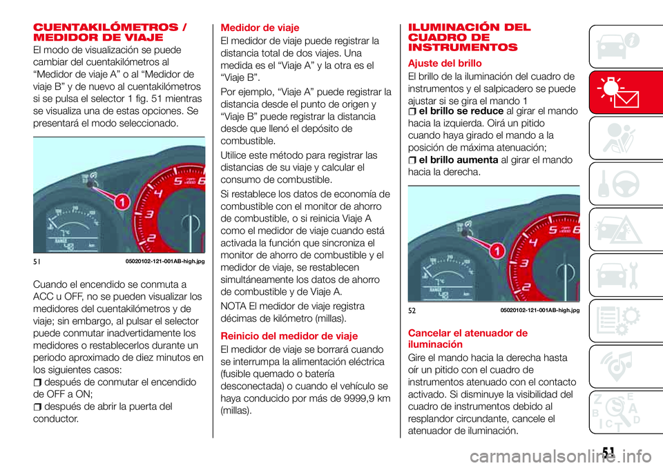 Abarth 124 Spider 2018 Manual de Empleo y Cuidado (in Spanish) CUENTAKILÓMETROS /
MEDIDOR DE VIAJE
El modo de visualización se puede
cambiar del cuentakilómetros al
“Medidor de viaje A” o al “Medidor de
viaje B” y de nuevo al cuentakilómetros
si se pu Abarth 124 Spider 2018 Manual de Empleo y Cuidado (in Spanish) CUENTAKILÓMETROS /
MEDIDOR DE VIAJE
El modo de visualización se puede
cambiar del cuentakilómetros al
“Medidor de viaje A” o al “Medidor de
viaje B” y de nuevo al cuentakilómetros
si se pu