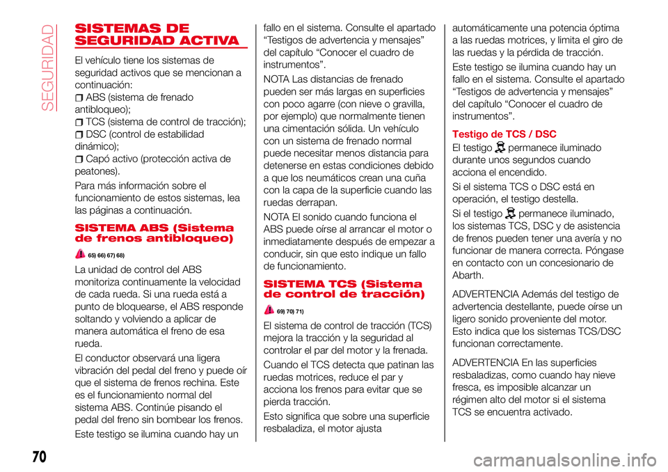 Abarth 124 Spider 2018 Manual de Empleo y Cuidado (in Spanish) SISTEMAS DE
SEGURIDAD ACTIVA
El vehículo tiene los sistemas de
seguridad activos que se mencionan a
continuación:
ABS (sistema de frenado
antibloqueo);
TCS (sistema de control de tracción);
DSC (co Abarth 124 Spider 2018 Manual de Empleo y Cuidado (in Spanish) SISTEMAS DE
SEGURIDAD ACTIVA
El vehículo tiene los sistemas de
seguridad activos que se mencionan a
continuación:
ABS (sistema de frenado
antibloqueo);
TCS (sistema de control de tracción);
DSC (co