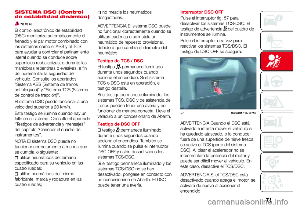 Abarth 124 Spider 2018 Manual de Empleo y Cuidado (in Spanish) SISTEMA DSC (Control
de estabilidad dinámico)
72) 73) 74)
El control electrónico de estabilidad
(DSC) monitoriza automáticamente el
frenado y el par motor combinado con
los sistemas como el ABS y e Abarth 124 Spider 2018 Manual de Empleo y Cuidado (in Spanish) SISTEMA DSC (Control
de estabilidad dinámico)
72) 73) 74)
El control electrónico de estabilidad
(DSC) monitoriza automáticamente el
frenado y el par motor combinado con
los sistemas como el ABS y e