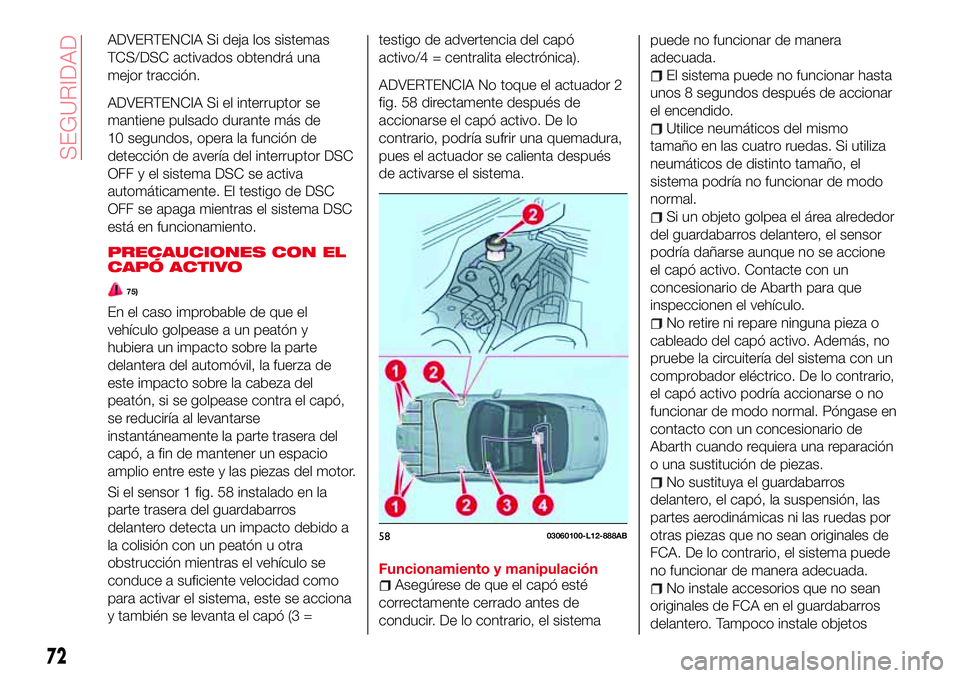 Abarth 124 Spider 2018 Manual de Empleo y Cuidado (in Spanish) ADVERTENCIA Si deja los sistemas
TCS/DSC activados obtendrá una
mejor tracción.
ADVERTENCIA Si el interruptor se
mantiene pulsado durante más de
10 segundos, opera la función de
detección de aver Abarth 124 Spider 2018 Manual de Empleo y Cuidado (in Spanish) ADVERTENCIA Si deja los sistemas
TCS/DSC activados obtendrá una
mejor tracción.
ADVERTENCIA Si el interruptor se
mantiene pulsado durante más de
10 segundos, opera la función de
detección de aver