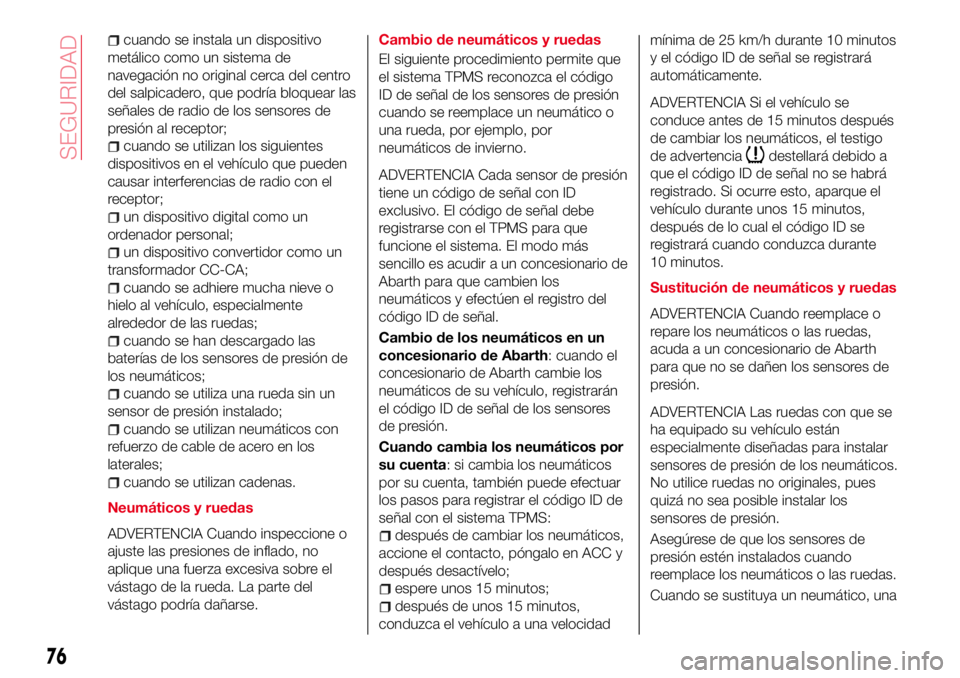 Abarth 124 Spider 2018 Manual de Empleo y Cuidado (in Spanish) cuando se instala un dispositivo
metálico como un sistema de
navegación no original cerca del centro
del salpicadero, que podría bloquear las
señales de radio de los sensores de
presión al recept Abarth 124 Spider 2018 Manual de Empleo y Cuidado (in Spanish) cuando se instala un dispositivo
metálico como un sistema de
navegación no original cerca del centro
del salpicadero, que podría bloquear las
señales de radio de los sensores de
presión al recept