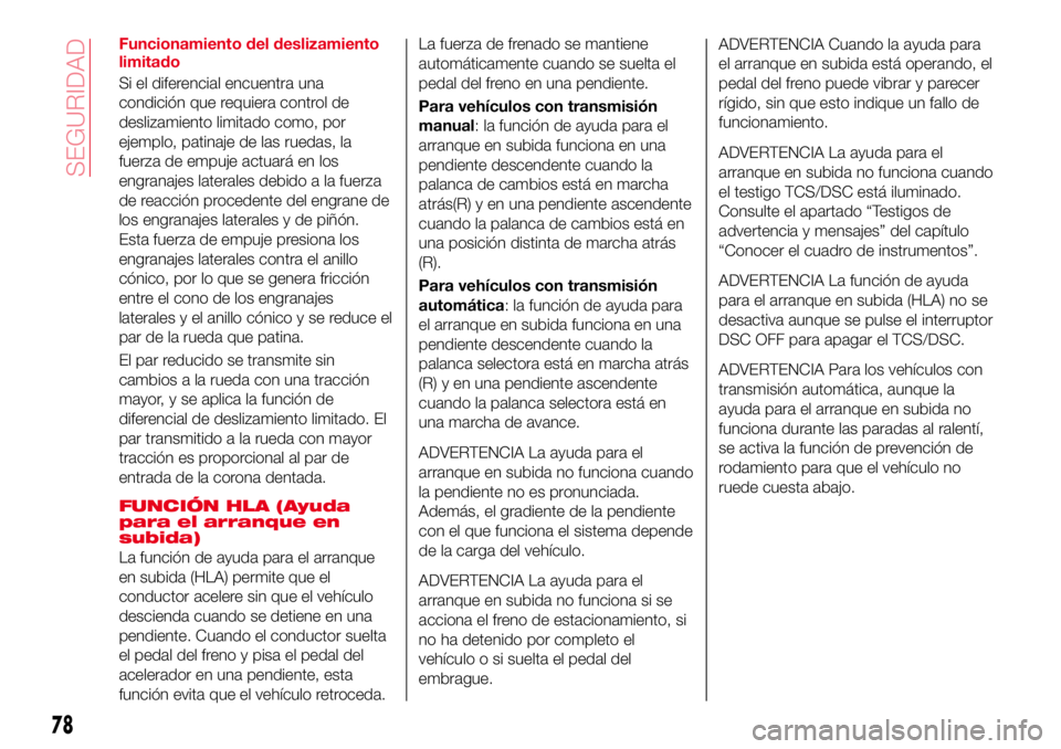 Abarth 124 Spider 2018 Manual de Empleo y Cuidado (in Spanish) Funcionamiento del deslizamiento
limitado
Si el diferencial encuentra una
condición que requiera control de
deslizamiento limitado como, por
ejemplo, patinaje de las ruedas, la
fuerza de empuje actua Abarth 124 Spider 2018 Manual de Empleo y Cuidado (in Spanish) Funcionamiento del deslizamiento
limitado
Si el diferencial encuentra una
condición que requiera control de
deslizamiento limitado como, por
ejemplo, patinaje de las ruedas, la
fuerza de empuje actua