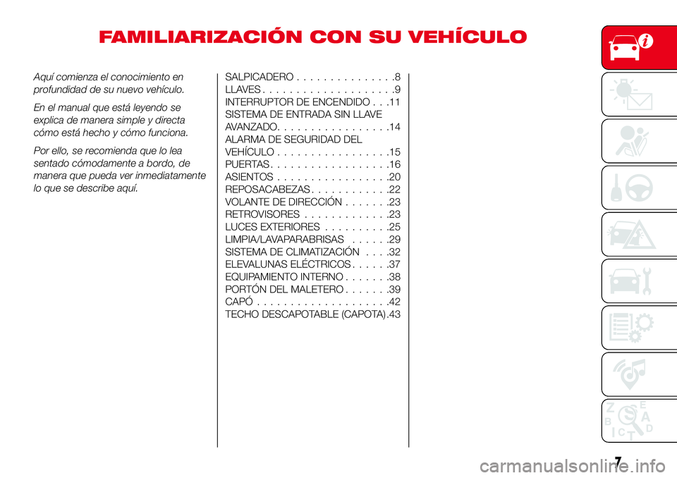 Abarth 124 Spider 2018  Manual de Empleo y Cuidado (in Spanish) FAMILIARIZACIÓN CON SU VEHÍCULO
Aquí comienza el conocimiento en
profundidad de su nuevo vehículo.
En el manual que está leyendo se
explica de manera simple y directa
cómo está hecho y cómo fu