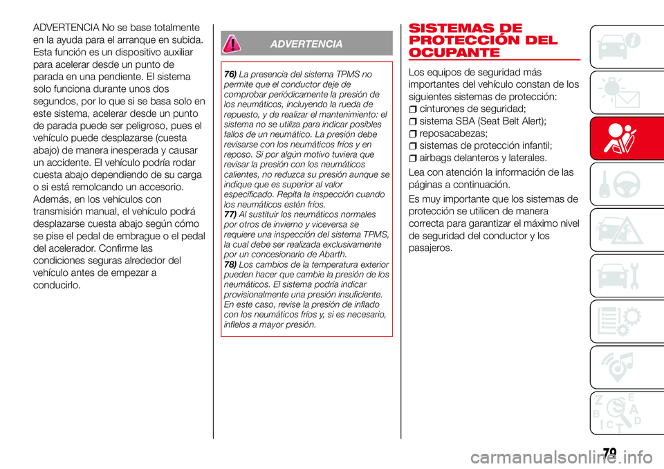 Abarth 124 Spider 2018 Manual de Empleo y Cuidado (in Spanish) ADVERTENCIA No se base totalmente
en la ayuda para el arranque en subida.
Esta función es un dispositivo auxiliar
para acelerar desde un punto de
parada en una pendiente. El sistema
solo funciona dur Abarth 124 Spider 2018 Manual de Empleo y Cuidado (in Spanish) ADVERTENCIA No se base totalmente
en la ayuda para el arranque en subida.
Esta función es un dispositivo auxiliar
para acelerar desde un punto de
parada en una pendiente. El sistema
solo funciona dur