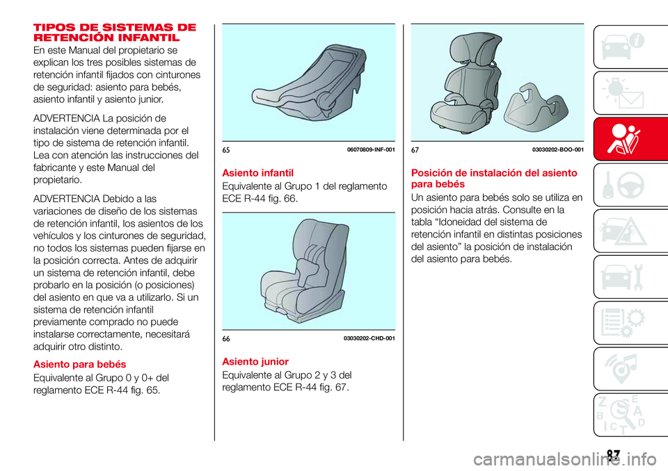 Abarth 124 Spider 2018 Manual de Empleo y Cuidado (in Spanish) TIPOS DE SISTEMAS DE
RETENCIÓN INFANTIL
En este Manual del propietario se
explican los tres posibles sistemas de
retención infantil fijados con cinturones
de seguridad: asiento para bebés,
asiento Abarth 124 Spider 2018 Manual de Empleo y Cuidado (in Spanish) TIPOS DE SISTEMAS DE
RETENCIÓN INFANTIL
En este Manual del propietario se
explican los tres posibles sistemas de
retención infantil fijados con cinturones
de seguridad: asiento para bebés,
asiento