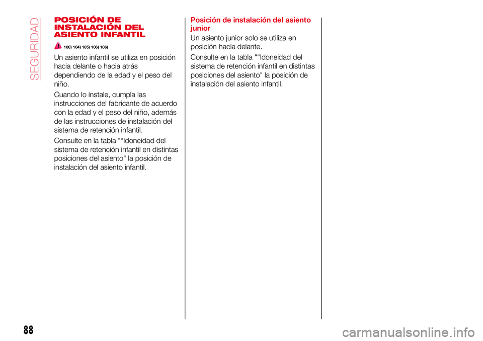 Abarth 124 Spider 2018 Manual de Empleo y Cuidado (in Spanish) POSICIÓN DE
INSTALACIÓN DEL
ASIENTO INFANTIL
100) 104) 105) 106) 106)
Un asiento infantil se utiliza en posición
hacia delante o hacia atrás
dependiendo de la edad y el peso del
niño.
Cuando lo i Abarth 124 Spider 2018 Manual de Empleo y Cuidado (in Spanish) POSICIÓN DE
INSTALACIÓN DEL
ASIENTO INFANTIL
100) 104) 105) 106) 106)
Un asiento infantil se utiliza en posición
hacia delante o hacia atrás
dependiendo de la edad y el peso del
niño.
Cuando lo i