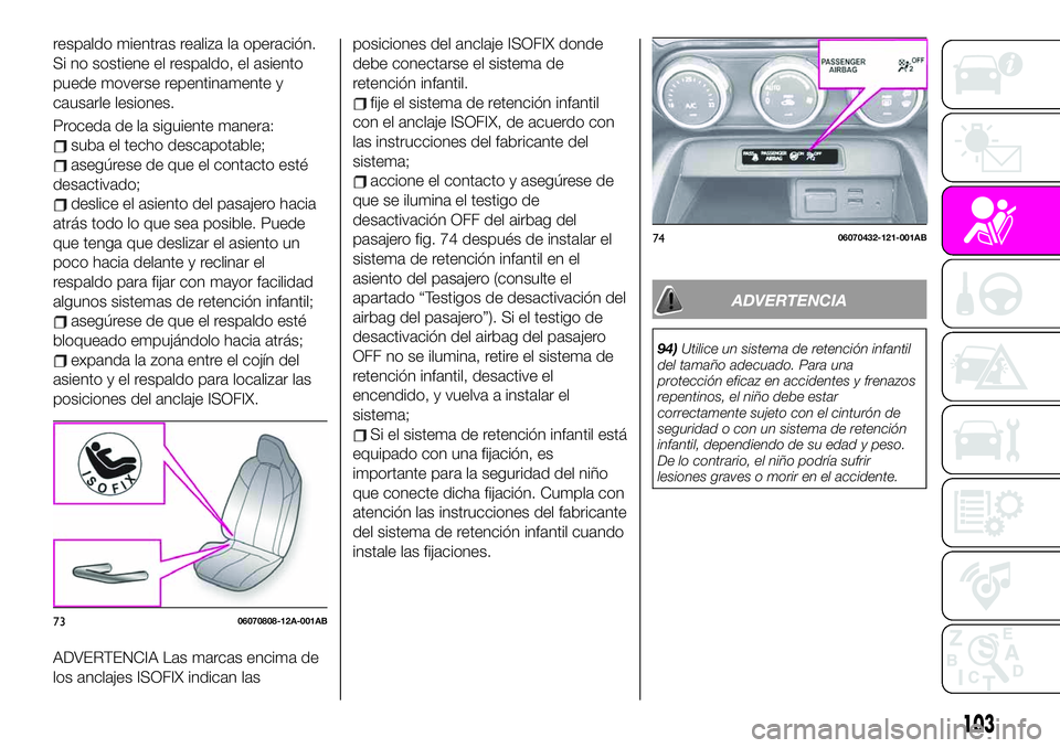 Abarth 124 Spider 2019  Manual de Empleo y Cuidado (in Spanish) respaldo mientras realiza la operación.
Si no sostiene el respaldo, el asiento
puede moverse repentinamente y
causarle lesiones.
Proceda de la siguiente manera:
suba el techo descapotable;
asegúrese