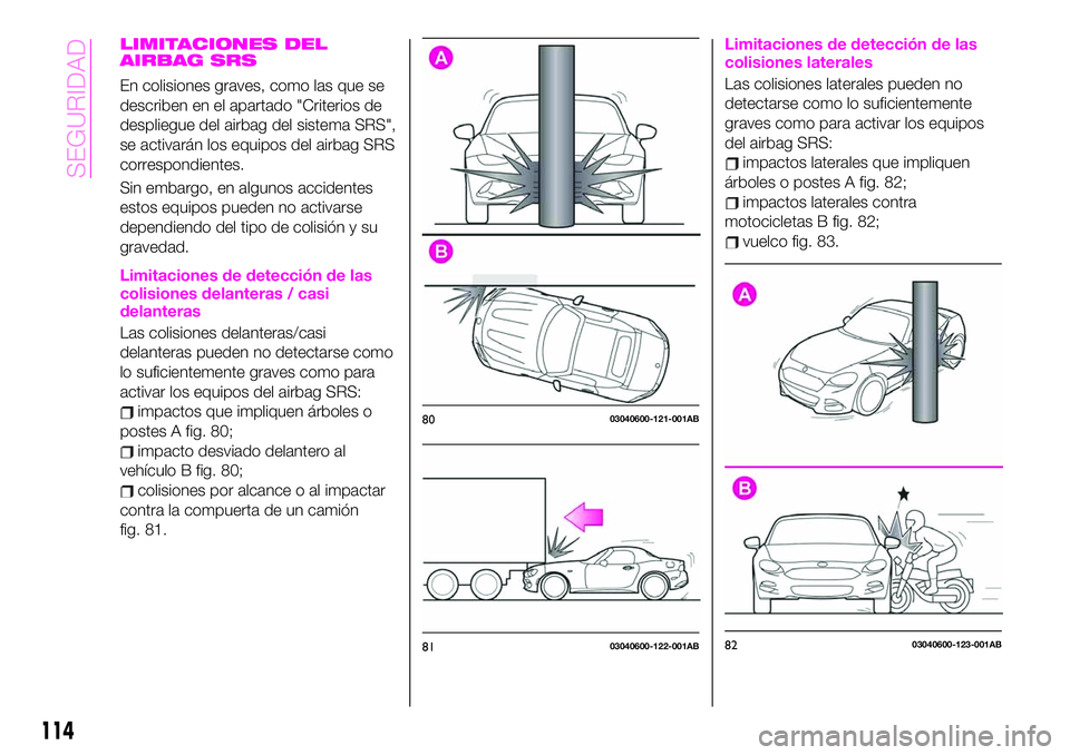 Abarth 124 Spider 2021 Manual de Empleo y Cuidado (in Spanish) LIMITACIONES DEL
AIRBAG SRS
En colisiones graves, como las que se
describen en el apartado "Criterios de
despliegue del airbag del sistema SRS",
se activarán los equipos del airbag SRS
corres Abarth 124 Spider 2021 Manual de Empleo y Cuidado (in Spanish) LIMITACIONES DEL
AIRBAG SRS
En colisiones graves, como las que se
describen en el apartado "Criterios de
despliegue del airbag del sistema SRS",
se activarán los equipos del airbag SRS
corres