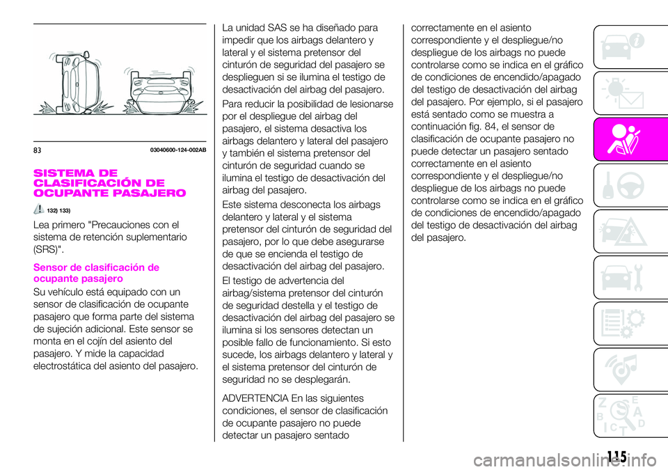 Abarth 124 Spider 2021 Manual de Empleo y Cuidado (in Spanish) SISTEMA DE
CLASIFICACIÓN DE
OCUPANTE PASAJERO
132) 133)
Lea primero "Precauciones con el
sistema de retención suplementario
(SRS)".
Sensor de clasificación de
ocupante pasajero
Su vehículo Abarth 124 Spider 2021 Manual de Empleo y Cuidado (in Spanish) SISTEMA DE
CLASIFICACIÓN DE
OCUPANTE PASAJERO
132) 133)
Lea primero "Precauciones con el
sistema de retención suplementario
(SRS)".
Sensor de clasificación de
ocupante pasajero
Su vehículo