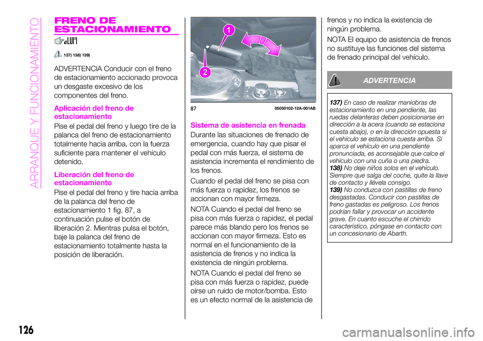 Abarth 124 Spider 2021 Manual de Empleo y Cuidado (in Spanish) FRENO DE
ESTACIONAMIENTO
137) 138) 139)
ADVERTENCIA Conducir con el freno
de estacionamiento accionado provoca
un desgaste excesivo de los
componentes del freno.
Aplicación del freno de
estacionamien Abarth 124 Spider 2021 Manual de Empleo y Cuidado (in Spanish) FRENO DE
ESTACIONAMIENTO
137) 138) 139)
ADVERTENCIA Conducir con el freno
de estacionamiento accionado provoca
un desgaste excesivo de los
componentes del freno.
Aplicación del freno de
estacionamien