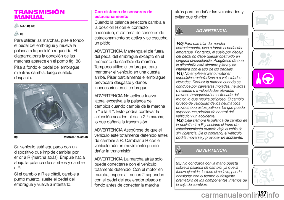 Abarth 124 Spider 2019  Manual de Empleo y Cuidado (in Spanish) TRANSMISIÓN
MANUAL
140) 141) 142)
25)
Para utilizar las marchas, pise a fondo
el pedal del embrague y mueva la
palanca a la posición requerida. El
diagrama para la conexión de las
marchas aparece e