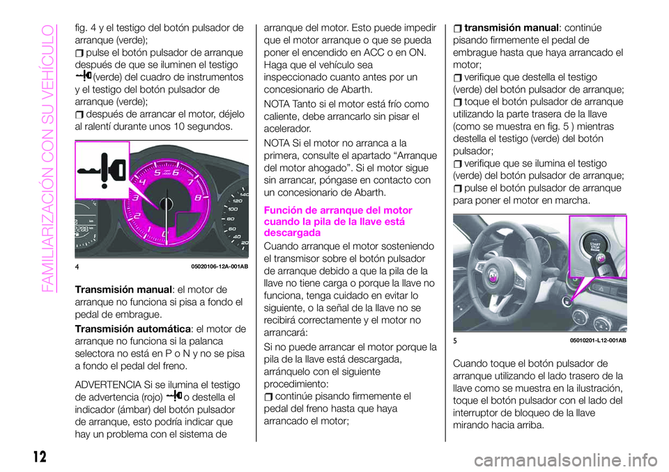 Abarth 124 Spider 2020 Manual de Empleo y Cuidado (in Spanish) fig.4yeltestigo del botón pulsador de
arranque (verde);
pulse el botón pulsador de arranque
después de que se iluminen el testigo
(verde) del cuadro de instrumentos
y el testigo del botón pulsador Abarth 124 Spider 2020 Manual de Empleo y Cuidado (in Spanish) fig.4yeltestigo del botón pulsador de
arranque (verde);
pulse el botón pulsador de arranque
después de que se iluminen el testigo
(verde) del cuadro de instrumentos
y el testigo del botón pulsador