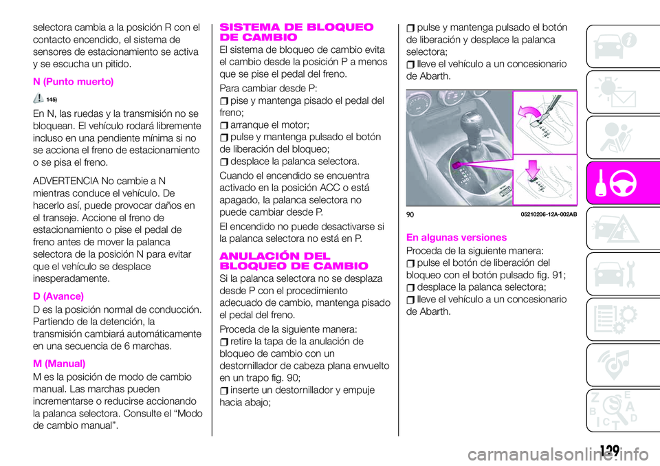 Abarth 124 Spider 2021 Manual de Empleo y Cuidado (in Spanish) selectora cambia a la posición R con el
contacto encendido, el sistema de
sensores de estacionamiento se activa
y se escucha un pitido.
N (Punto muerto)
145)
En N, las ruedas y la transmisión no se
Abarth 124 Spider 2021 Manual de Empleo y Cuidado (in Spanish) selectora cambia a la posición R con el
contacto encendido, el sistema de
sensores de estacionamiento se activa
y se escucha un pitido.
N (Punto muerto)
145)
En N, las ruedas y la transmisión no se