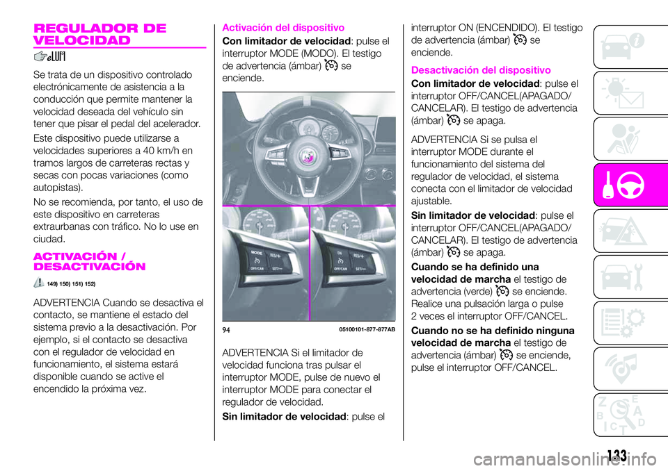 Abarth 124 Spider 2021 Manual de Empleo y Cuidado (in Spanish) REGULADOR DE
VELOCIDAD
Se trata de un dispositivo controlado
electrónicamente de asistencia a la
conducción que permite mantener la
velocidad deseada del vehículo sin
tener que pisar el pedal del a Abarth 124 Spider 2021 Manual de Empleo y Cuidado (in Spanish) REGULADOR DE
VELOCIDAD
Se trata de un dispositivo controlado
electrónicamente de asistencia a la
conducción que permite mantener la
velocidad deseada del vehículo sin
tener que pisar el pedal del a