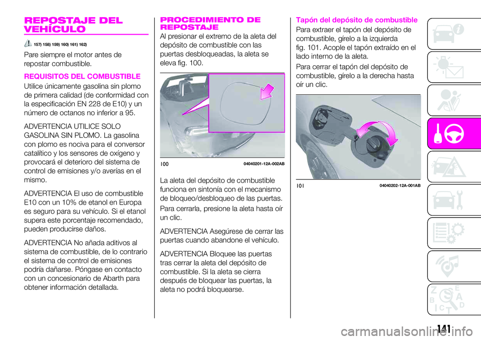 Abarth 124 Spider 2021  Manual de Empleo y Cuidado (in Spanish) REPOSTAJE DEL
VEHÍCULO
157) 158) 159) 160) 161) 162)
Pare siempre el motor antes de
repostar combustible.
REQUISITOS DEL COMBUSTIBLE
Utilice únicamente gasolina sin plomo
de primera calidad (de conf