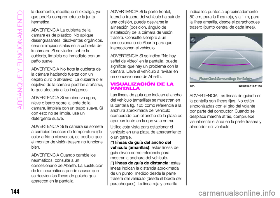 Abarth 124 Spider 2020 Manual de Empleo y Cuidado (in Spanish) la desmonte, modifique ni extraiga, ya
que podría comprometerse la junta
hermética.
ADVERTENCIA La cubierta de la
cámara es de plástico. No aplique
desengrasantes, disolventes orgánicos,
cera ni Abarth 124 Spider 2020 Manual de Empleo y Cuidado (in Spanish) la desmonte, modifique ni extraiga, ya
que podría comprometerse la junta
hermética.
ADVERTENCIA La cubierta de la
cámara es de plástico. No aplique
desengrasantes, disolventes orgánicos,
cera ni
