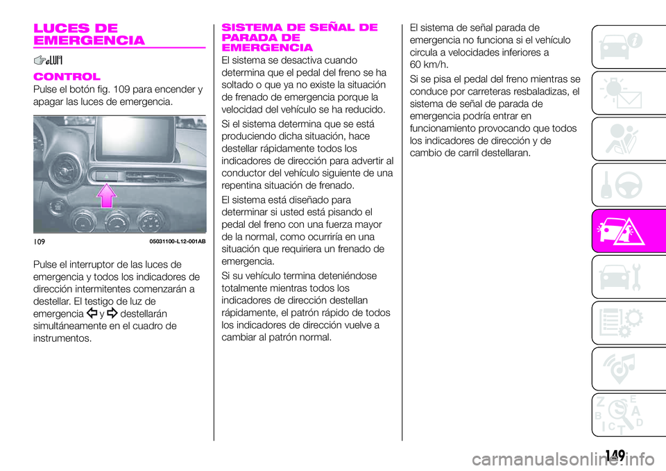 Abarth 124 Spider 2021 Manual de Empleo y Cuidado (in Spanish) LUCES DE
EMERGENCIA
CONTROL
Pulse el botón fig. 109 para encender y
apagar las luces de emergencia.
Pulse el interruptor de las luces de
emergencia y todos los indicadores de
dirección intermitentes Abarth 124 Spider 2021 Manual de Empleo y Cuidado (in Spanish) LUCES DE
EMERGENCIA
CONTROL
Pulse el botón fig. 109 para encender y
apagar las luces de emergencia.
Pulse el interruptor de las luces de
emergencia y todos los indicadores de
dirección intermitentes