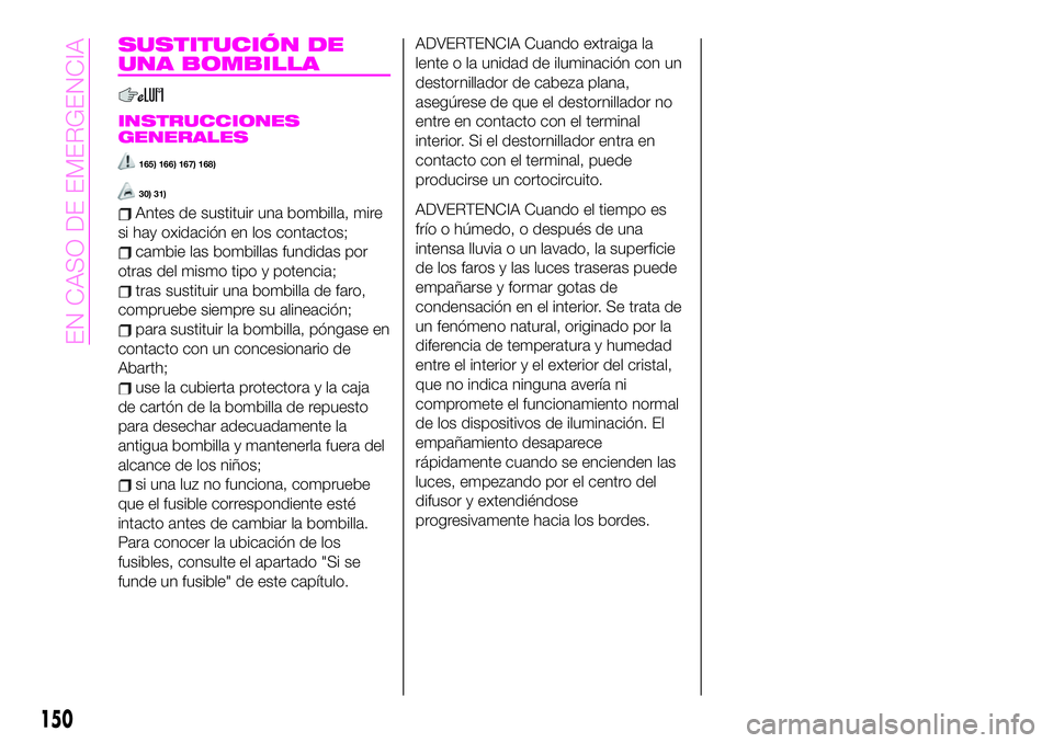 Abarth 124 Spider 2021 Manual de Empleo y Cuidado (in Spanish) SUSTITUCIÓN DE
UNA BOMBILLA
INSTRUCCIONES
GENERALES
165) 166) 167) 168)
30) 31)
Antes de sustituir una bombilla, mire
si hay oxidación en los contactos;
cambie las bombillas fundidas por
otras del m Abarth 124 Spider 2021 Manual de Empleo y Cuidado (in Spanish) SUSTITUCIÓN DE
UNA BOMBILLA
INSTRUCCIONES
GENERALES
165) 166) 167) 168)
30) 31)
Antes de sustituir una bombilla, mire
si hay oxidación en los contactos;
cambie las bombillas fundidas por
otras del m