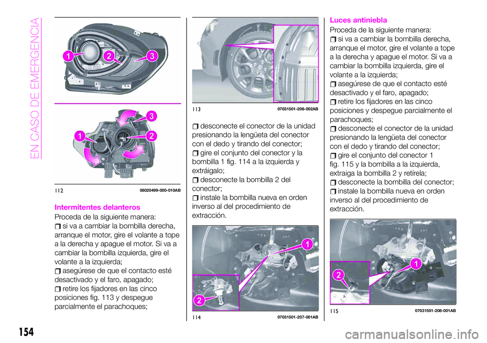 Abarth 124 Spider 2021 Manual de Empleo y Cuidado (in Spanish) Intermitentes delanteros
Proceda de la siguiente manera:
si va a cambiar la bombilla derecha,
arranque el motor, gire el volante a tope
a la derecha y apague el motor. Si va a
cambiar la bombilla izqu Abarth 124 Spider 2021 Manual de Empleo y Cuidado (in Spanish) Intermitentes delanteros
Proceda de la siguiente manera:
si va a cambiar la bombilla derecha,
arranque el motor, gire el volante a tope
a la derecha y apague el motor. Si va a
cambiar la bombilla izqu
