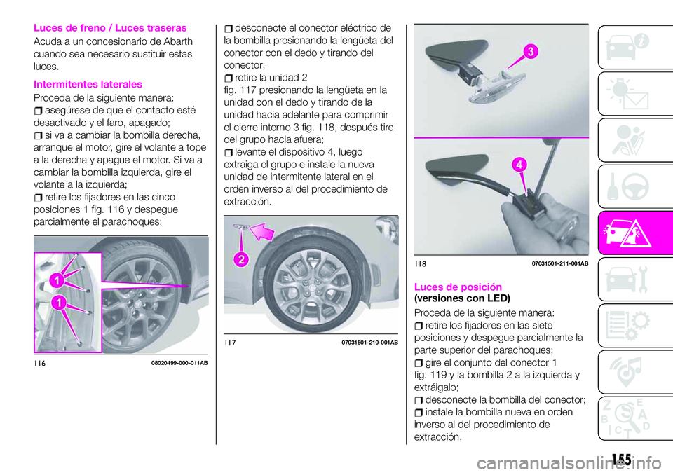 Abarth 124 Spider 2021 Manual de Empleo y Cuidado (in Spanish) Luces de freno / Luces traseras
Acuda a un concesionario de Abarth
cuando sea necesario sustituir estas
luces.
Intermitentes laterales
Proceda de la siguiente manera:
asegúrese de que el contacto est Abarth 124 Spider 2021 Manual de Empleo y Cuidado (in Spanish) Luces de freno / Luces traseras
Acuda a un concesionario de Abarth
cuando sea necesario sustituir estas
luces.
Intermitentes laterales
Proceda de la siguiente manera:
asegúrese de que el contacto est
