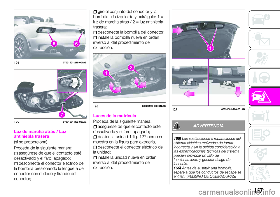 Abarth 124 Spider 2021 Manual de Empleo y Cuidado (in Spanish) Luz de marcha atrás / Luz
antiniebla trasera
(si se proporciona)
Proceda de la siguiente manera:
asegúrese de que el contacto esté
desactivado y el faro, apagado;
desconecte el conector eléctrico Abarth 124 Spider 2021 Manual de Empleo y Cuidado (in Spanish) Luz de marcha atrás / Luz
antiniebla trasera
(si se proporciona)
Proceda de la siguiente manera:
asegúrese de que el contacto esté
desactivado y el faro, apagado;
desconecte el conector eléctrico