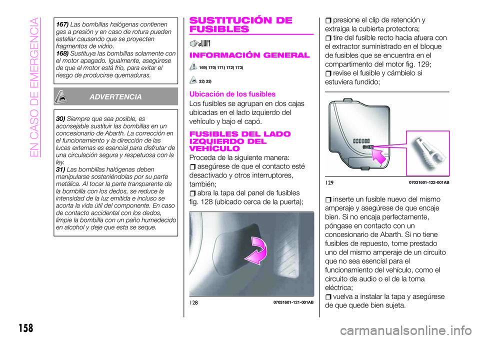 Abarth 124 Spider 2021 Manual de Empleo y Cuidado (in Spanish) 167)Las bombillas halógenas contienen
gas a presión y en caso de rotura pueden
estallar causando que se proyecten
fragmentos de vidrio.
168)Sustituya las bombillas solamente con
el motor apagado. Ig Abarth 124 Spider 2021 Manual de Empleo y Cuidado (in Spanish) 167)Las bombillas halógenas contienen
gas a presión y en caso de rotura pueden
estallar causando que se proyecten
fragmentos de vidrio.
168)Sustituya las bombillas solamente con
el motor apagado. Ig