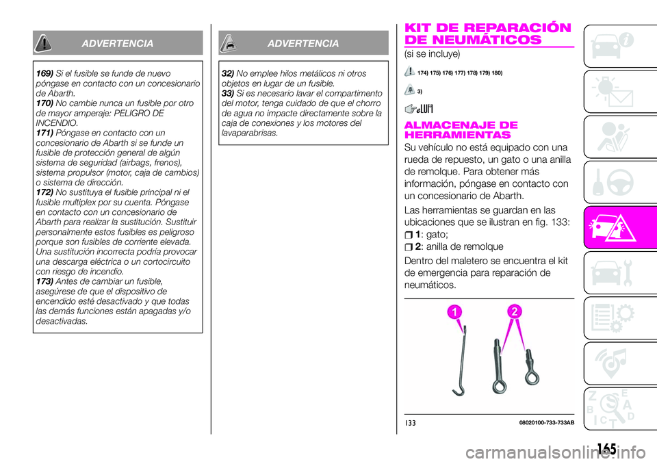 Abarth 124 Spider 2020 Manual de Empleo y Cuidado (in Spanish) ADVERTENCIA
169)Si el fusible se funde de nuevo
póngase en contacto con un concesionario
de Abarth.
170)No cambie nunca un fusible por otro
de mayor amperaje: PELIGRO DE
INCENDIO.
171)Póngase en con Abarth 124 Spider 2020 Manual de Empleo y Cuidado (in Spanish) ADVERTENCIA
169)Si el fusible se funde de nuevo
póngase en contacto con un concesionario
de Abarth.
170)No cambie nunca un fusible por otro
de mayor amperaje: PELIGRO DE
INCENDIO.
171)Póngase en con