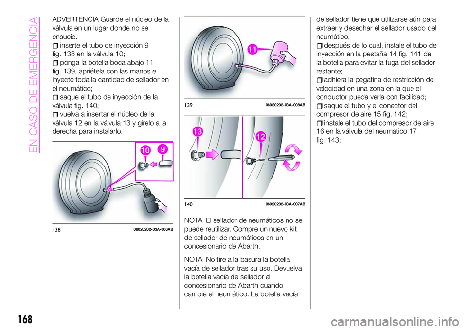 Abarth 124 Spider 2020 Manual de Empleo y Cuidado (in Spanish) ADVERTENCIA Guarde el núcleo de la
válvula en un lugar donde no se
ensucie.
inserte el tubo de inyección 9
fig. 138 en la válvula 10;
ponga la botella boca abajo 11
fig. 139, apriétela con las ma Abarth 124 Spider 2020 Manual de Empleo y Cuidado (in Spanish) ADVERTENCIA Guarde el núcleo de la
válvula en un lugar donde no se
ensucie.
inserte el tubo de inyección 9
fig. 138 en la válvula 10;
ponga la botella boca abajo 11
fig. 139, apriétela con las ma
