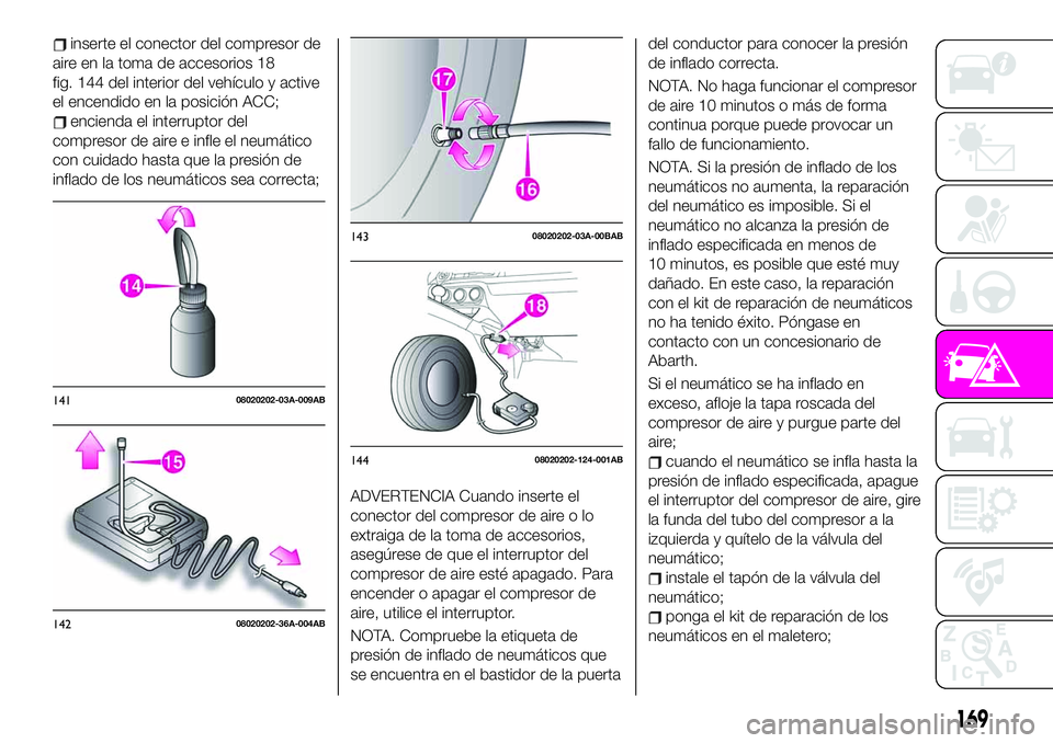 Abarth 124 Spider 2020 Manual de Empleo y Cuidado (in Spanish) inserte el conector del compresor de
aire en la toma de accesorios 18
fig. 144 del interior del vehículo y active
el encendido en la posición ACC;
encienda el interruptor del
compresor de aire e inf Abarth 124 Spider 2020 Manual de Empleo y Cuidado (in Spanish) inserte el conector del compresor de
aire en la toma de accesorios 18
fig. 144 del interior del vehículo y active
el encendido en la posición ACC;
encienda el interruptor del
compresor de aire e inf
