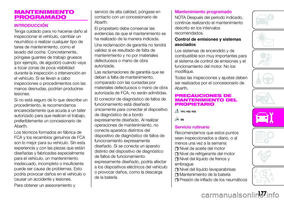 Abarth 124 Spider 2020 Manual de Empleo y Cuidado (in Spanish) MANTENIMIENTO
PROGRAMADO
INTRODUCCIÓN
Tenga cuidado para no hacerse daño al
inspeccionar el vehículo, cambiar un
neumático o realizar cualquier tipo de
tarea de mantenimiento, como el
lavado del c Abarth 124 Spider 2020 Manual de Empleo y Cuidado (in Spanish) MANTENIMIENTO
PROGRAMADO
INTRODUCCIÓN
Tenga cuidado para no hacerse daño al
inspeccionar el vehículo, cambiar un
neumático o realizar cualquier tipo de
tarea de mantenimiento, como el
lavado del c