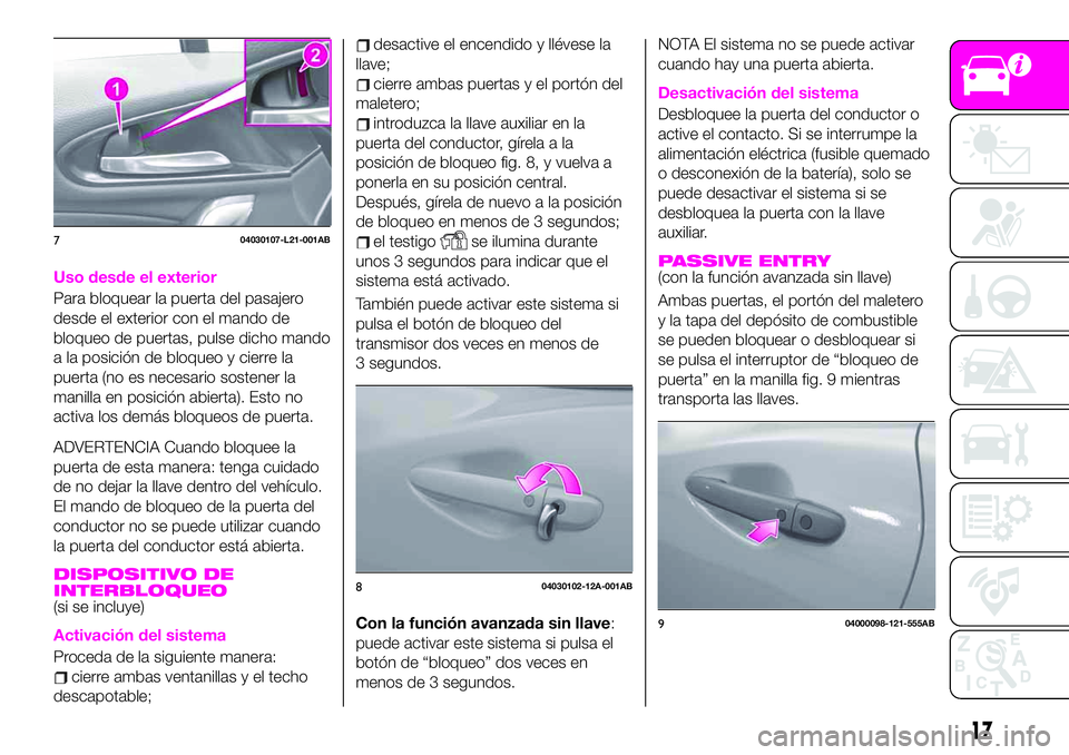 Abarth 124 Spider 2020 Manual de Empleo y Cuidado (in Spanish) Uso desde el exterior
Para bloquear la puerta del pasajero
desde el exterior con el mando de
bloqueo de puertas, pulse dicho mando
a la posición de bloqueo y cierre la
puerta (no es necesario sostene Abarth 124 Spider 2020 Manual de Empleo y Cuidado (in Spanish) Uso desde el exterior
Para bloquear la puerta del pasajero
desde el exterior con el mando de
bloqueo de puertas, pulse dicho mando
a la posición de bloqueo y cierre la
puerta (no es necesario sostene