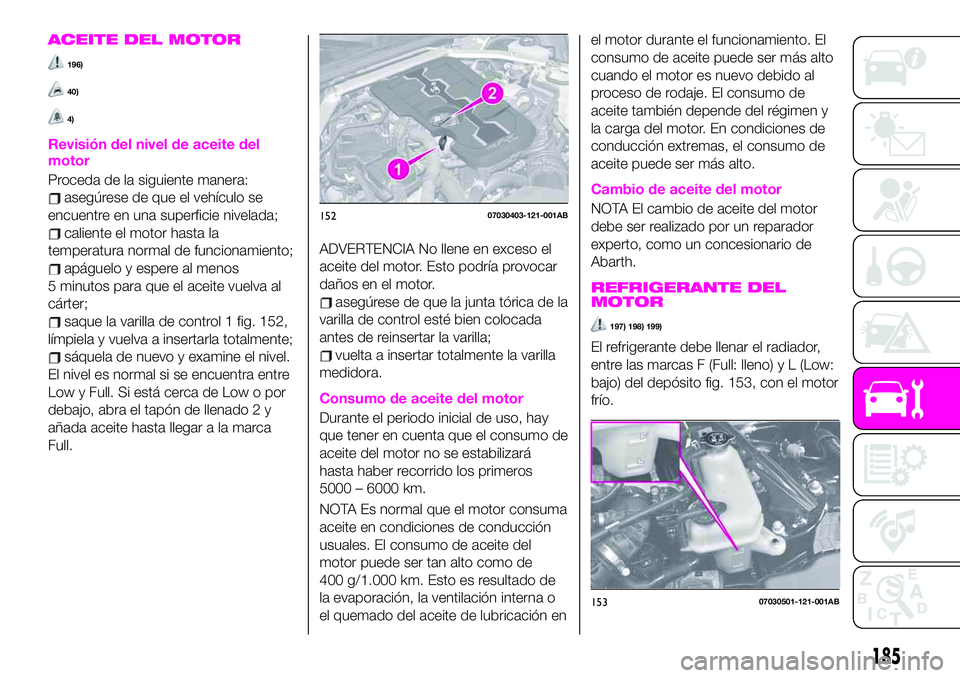 Abarth 124 Spider 2020 Manual de Empleo y Cuidado (in Spanish) ACEITE DEL MOTOR
196)
40)
4)
Revisión del nivel de aceite del
motor
Proceda de la siguiente manera:
asegúrese de que el vehículo se
encuentre en una superficie nivelada;
caliente el motor hasta la
Abarth 124 Spider 2020 Manual de Empleo y Cuidado (in Spanish) ACEITE DEL MOTOR
196)
40)
4)
Revisión del nivel de aceite del
motor
Proceda de la siguiente manera:
asegúrese de que el vehículo se
encuentre en una superficie nivelada;
caliente el motor hasta la