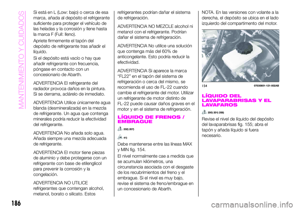 Abarth 124 Spider 2020 Manual de Empleo y Cuidado (in Spanish) Si está en L (Low: bajo) o cerca de esa
marca, añada al depósito el refrigerante
suficiente para proteger el vehículo de
las heladas y la corrosión y llene hasta
la marca F (Full: lleno).
Apriete Abarth 124 Spider 2020 Manual de Empleo y Cuidado (in Spanish) Si está en L (Low: bajo) o cerca de esa
marca, añada al depósito el refrigerante
suficiente para proteger el vehículo de
las heladas y la corrosión y llene hasta
la marca F (Full: lleno).
Apriete