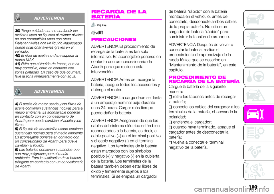 Abarth 124 Spider 2020 Manual de Empleo y Cuidado (in Spanish) ADVERTENCIA
39)Tenga cuidado con no confundir los
distintos tipos de líquidos al rellenar niveles:
no son compatibles unos con otros.
Rellenar niveles con un líquido inadecuado
puede ocasionar aver Abarth 124 Spider 2020 Manual de Empleo y Cuidado (in Spanish) ADVERTENCIA
39)Tenga cuidado con no confundir los
distintos tipos de líquidos al rellenar niveles:
no son compatibles unos con otros.
Rellenar niveles con un líquido inadecuado
puede ocasionar aver