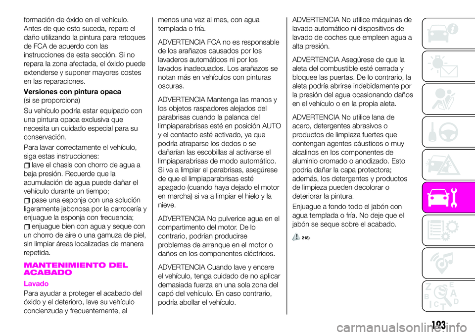 Abarth 124 Spider 2020 Manual de Empleo y Cuidado (in Spanish) formación de óxido en el vehículo.
Antes de que esto suceda, repare el
daño utilizando la pintura para retoques
de FCA de acuerdo con las
instrucciones de esta sección. Si no
repara la zona afect Abarth 124 Spider 2020 Manual de Empleo y Cuidado (in Spanish) formación de óxido en el vehículo.
Antes de que esto suceda, repare el
daño utilizando la pintura para retoques
de FCA de acuerdo con las
instrucciones de esta sección. Si no
repara la zona afect